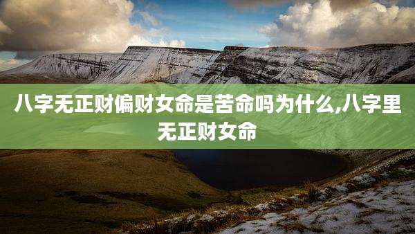 八字无正财偏财女命是苦命吗为什么,八字里无正财女命