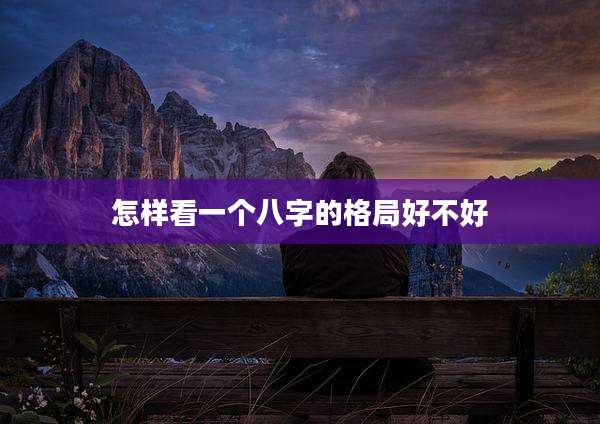 怎样看一个八字的格局好不好