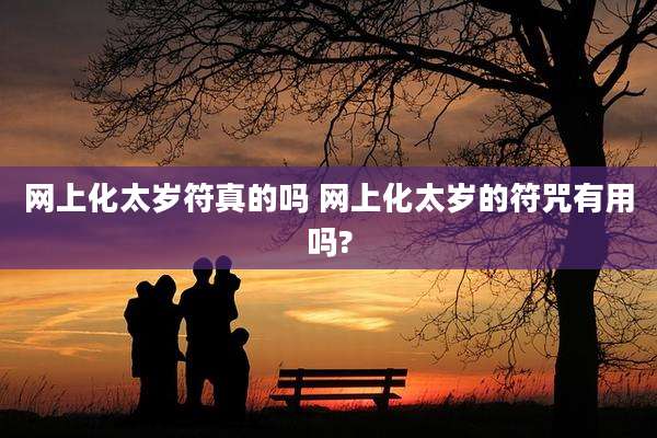 网上化太岁符真的吗 网上化太岁的符咒有用吗?