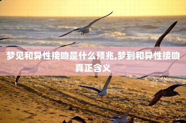 梦见和异性接吻是什么预兆,梦到和异性接吻真正含义