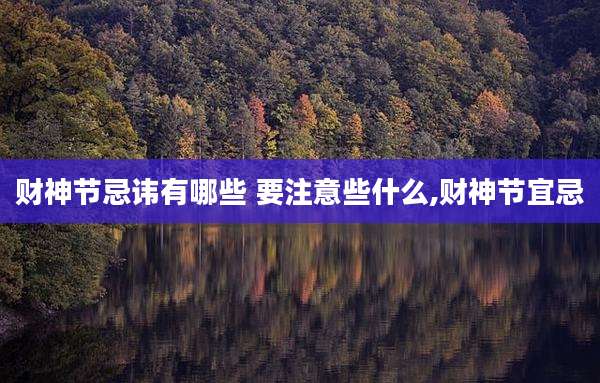 财神节忌讳有哪些 要注意些什么,财神节宜忌