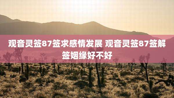 观音灵签87签求感情发展 观音灵签87签解签姻缘好不好