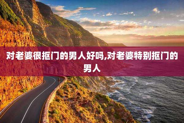 对老婆很抠门的男人好吗,对老婆特别抠门的男人