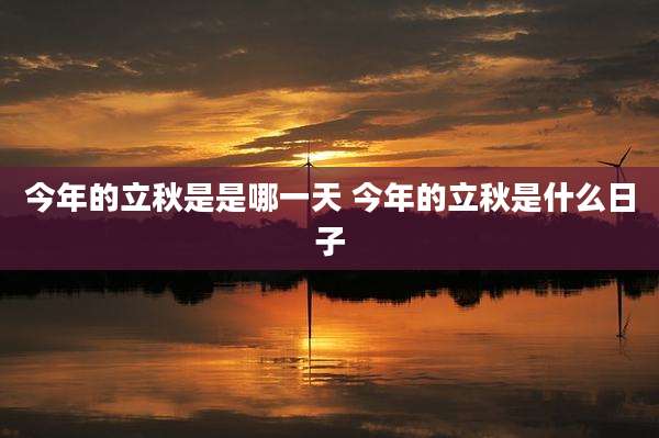 今年的立秋是是哪一天 今年的立秋是什么日子