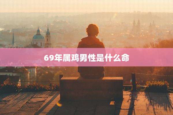 69年属鸡男性是什么命