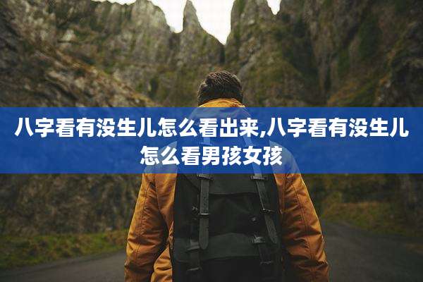 八字看有没生儿怎么看出来,八字看有没生儿怎么看男孩女孩