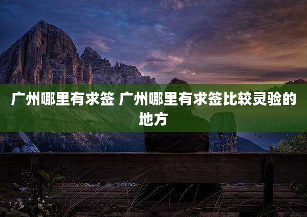 广州哪里有求签 广州哪里有求签比较灵验的地方