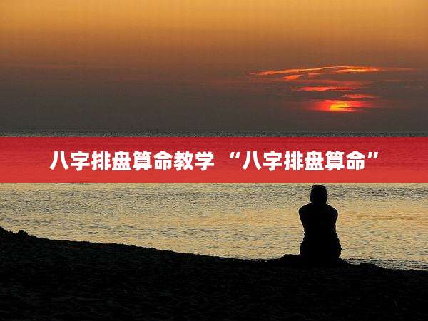 八字排盘算命教学 “八字排盘算命”