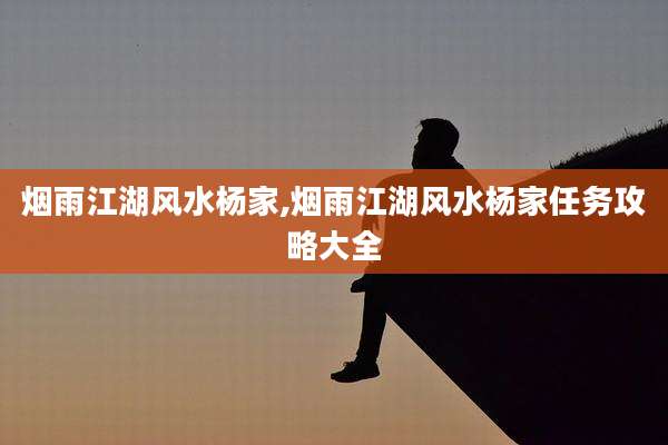 烟雨江湖风水杨家,烟雨江湖风水杨家任务攻略大全