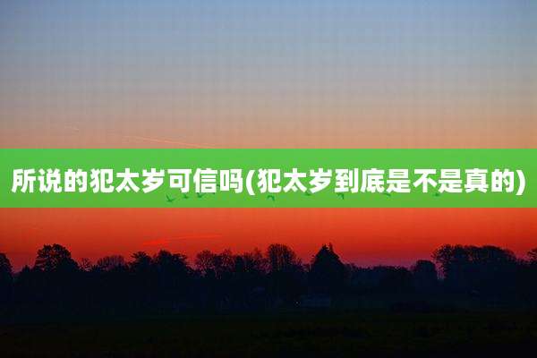 所说的犯太岁可信吗(犯太岁到底是不是真的)