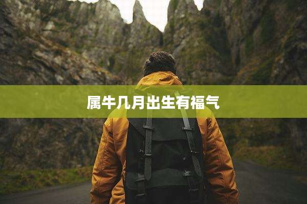 属牛几月出生有福气