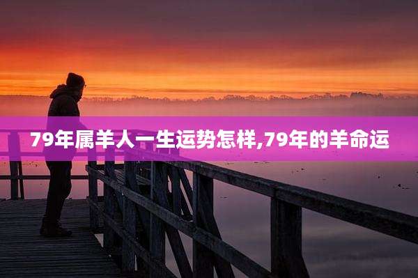 79年属羊人一生运势怎样,79年的羊命运