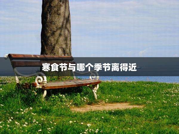 寒食节与哪个季节离得近