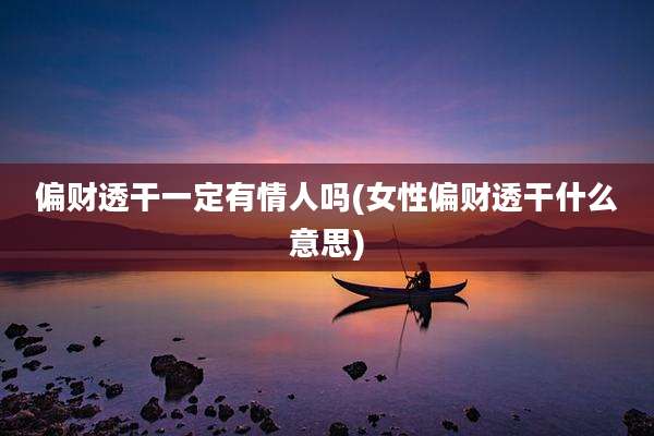 偏财透干一定有情人吗(女性偏财透干什么意思)