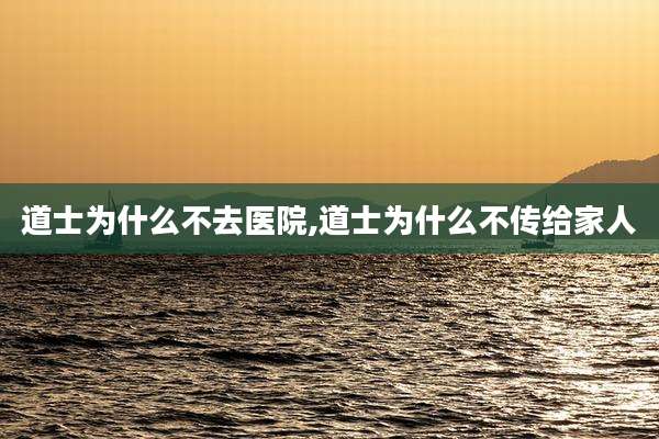 道士为什么不去医院,道士为什么不传给家人