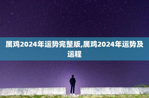 属鸡2024年运势完整版,属鸡2024年运势及运程