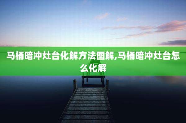 马桶暗冲灶台化解方法图解,马桶暗冲灶台怎么化解