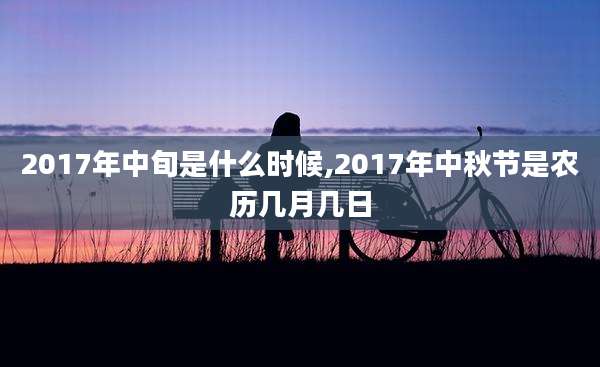 2017年中旬是什么时候,2017年中秋节是农历几月几日