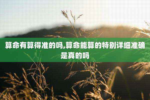 算命有算得准的吗,算命能算的特别详细准确是真的吗