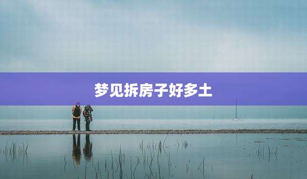 梦见拆房子好多土