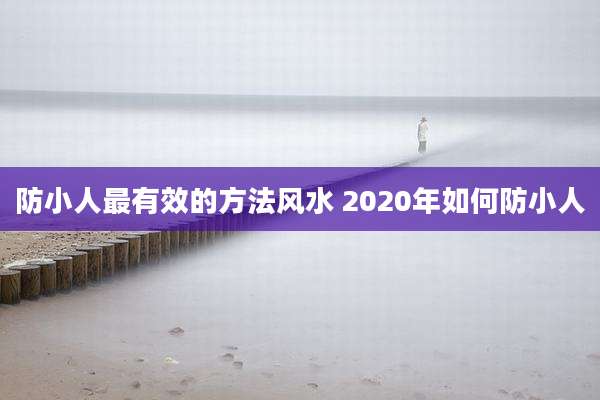 防小人最有效的方法风水 2020年如何防小人