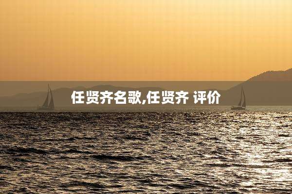 任贤齐名歌,任贤齐 评价