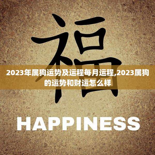 2023年属狗运势及运程每月运程,2023属狗的运势和财运怎么样