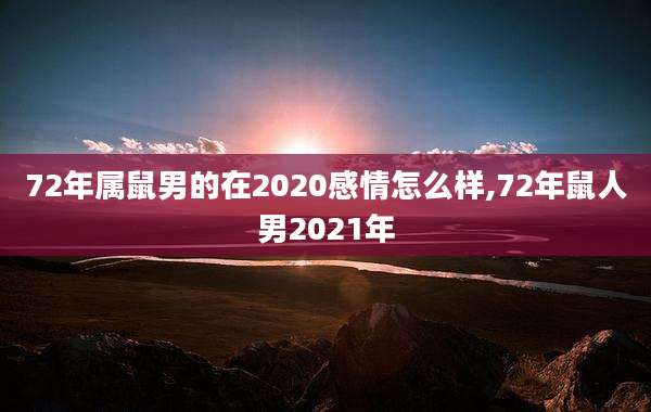 72年属鼠男的在2020感情怎么样,72年鼠人男2021年