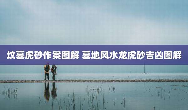 坟墓虎砂作案图解 墓地风水龙虎砂吉凶图解