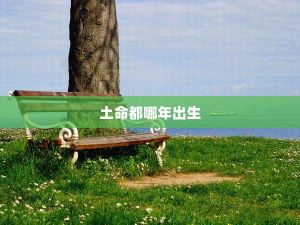 土命都哪年出生