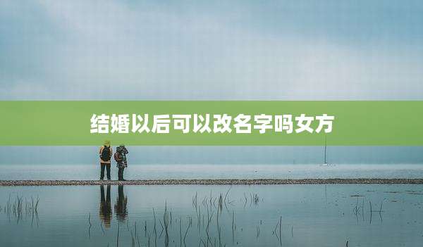 结婚以后可以改名字吗女方