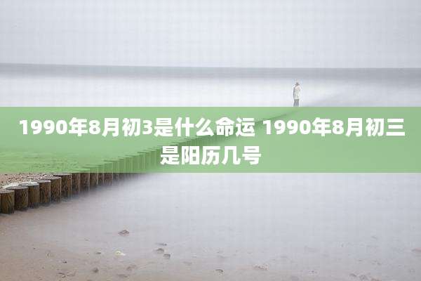 1990年8月初3是什么命运 1990年8月初三是阳历几号