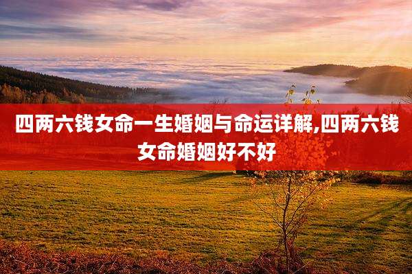四两六钱女命一生婚姻与命运详解,四两六钱女命婚姻好不好