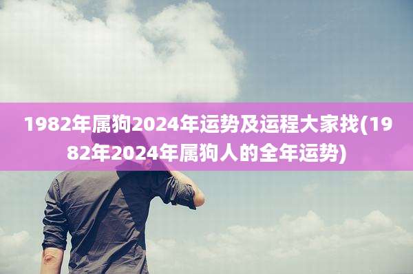 1982年属狗2024年运势及运程大家找(1982年2024年属狗人的全年运势)