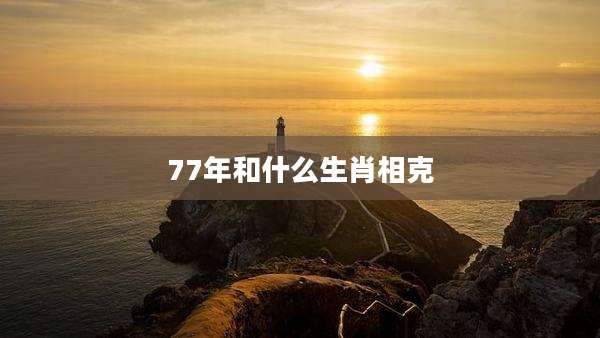 77年和什么生肖相克