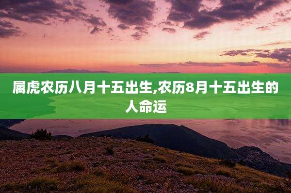 属虎农历八月十五出生,农历8月十五出生的人命运
