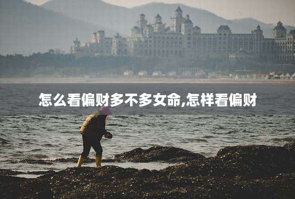 怎么看偏财多不多女命,怎样看偏财