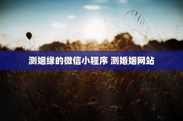 测姻缘的微信小程序 测婚姻网站