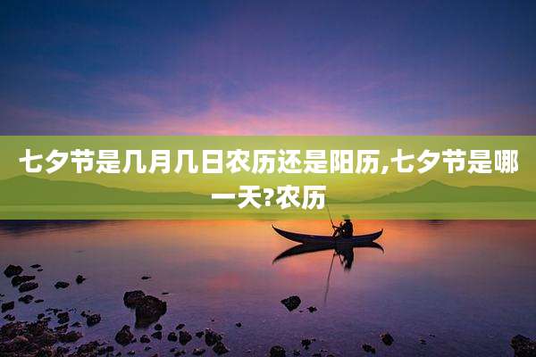 七夕节是几月几日农历还是阳历,七夕节是哪一天?农历