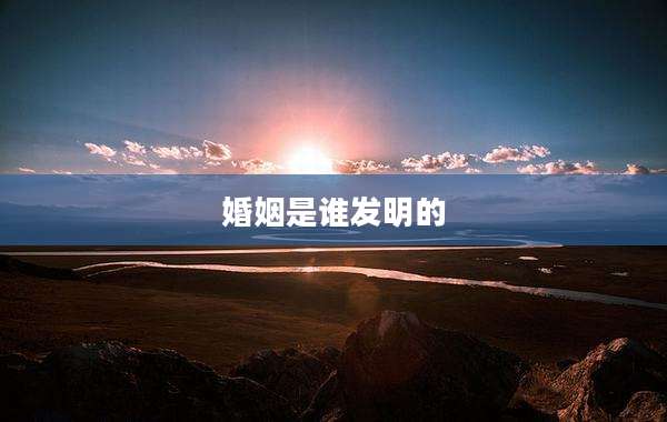 婚姻是谁发明的