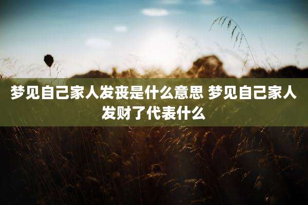 梦见自己家人发丧是什么意思 梦见自己家人发财了代表什么
