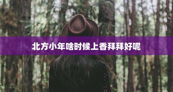 北方小年啥时候上香拜拜好呢