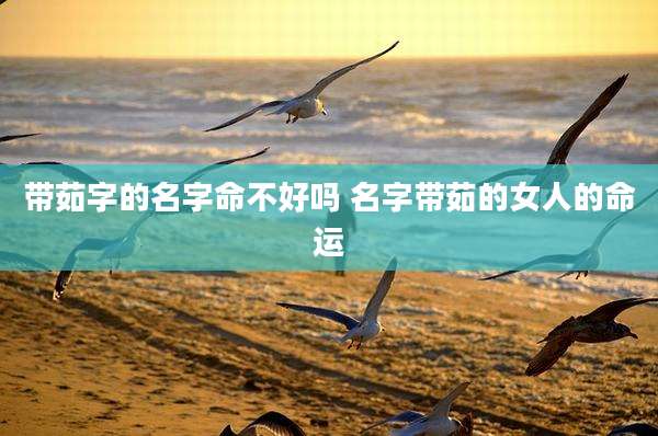 带茹字的名字命不好吗 名字带茹的女人的命运