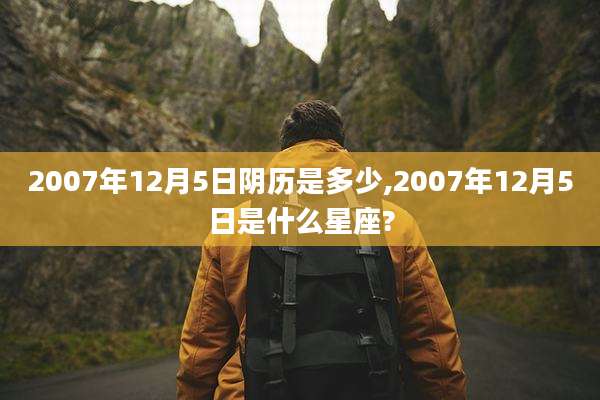 2007年12月5日阴历是多少,2007年12月5日是什么星座?