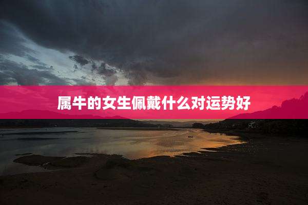 属牛的女生佩戴什么对运势好