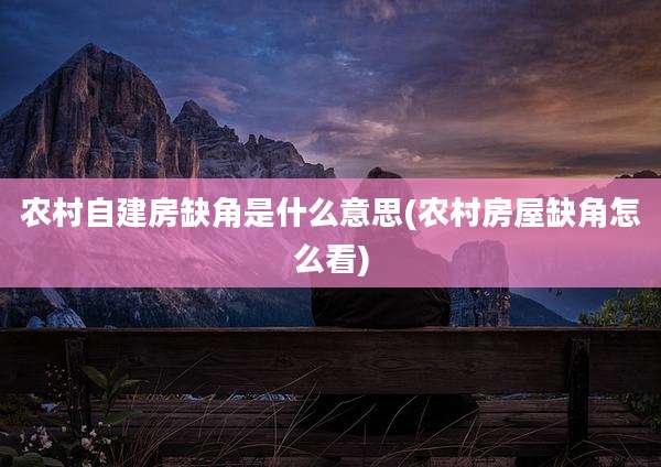 农村自建房缺角是什么意思(农村房屋缺角怎么看)