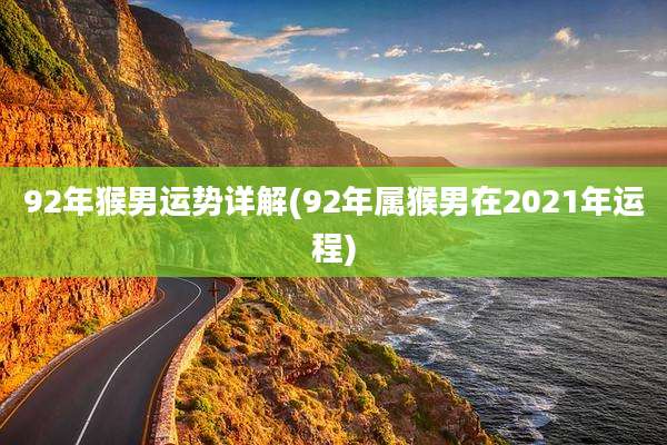 92年猴男运势详解(92年属猴男在2021年运程)
