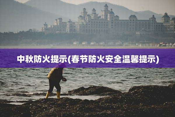 中秋防火提示(春节防火安全温馨提示)
