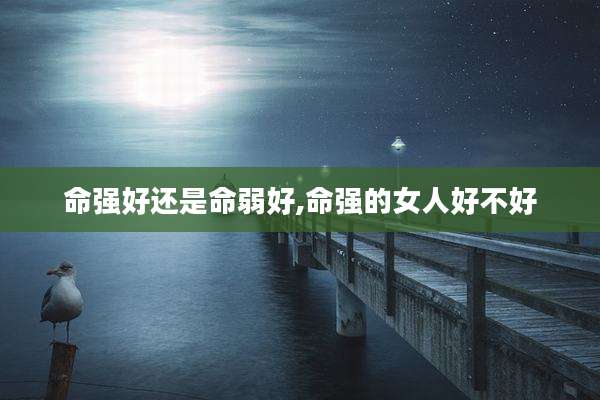命强好还是命弱好,命强的女人好不好