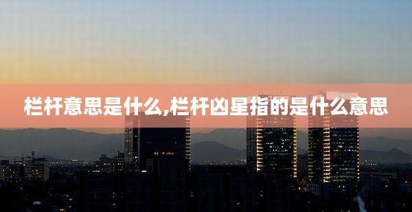 栏杆意思是什么,栏杆凶星指的是什么意思